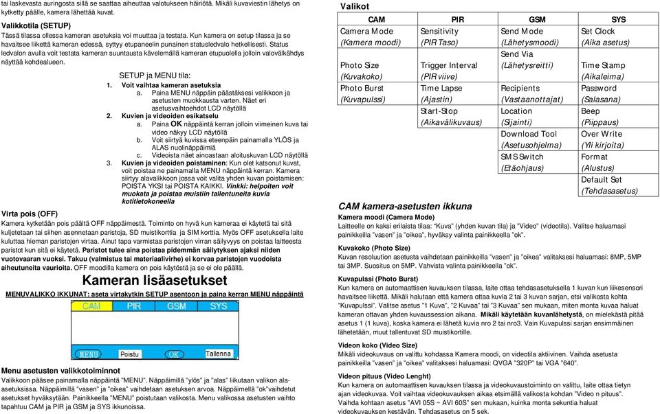 Kun kamera on setup tilassa ja se havaitsee liikettä kameran edessä, syttyy etupaneelin punainen statusledvalo hetkellisesti.