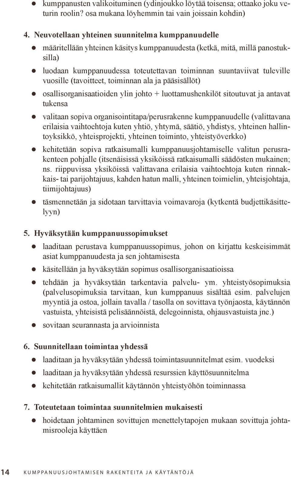 vuosille (tavoitteet, toiminnan ala ja pääsisällöt) osallisorganisaatioiden ylin johto + luottamushenkilöt sitoutuvat ja antavat tukensa valitaan sopiva organisointitapa/perusrakenne kumppanuudelle