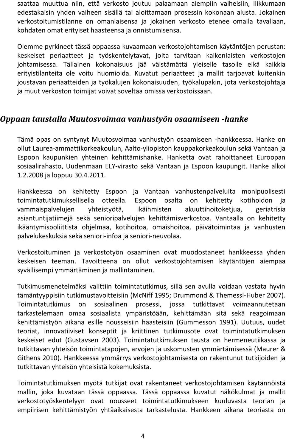 Olemme pyrkineet tässä oppaassa kuvaamaan verkostojohtamisen käytäntöjen perustan: keskeiset periaatteet ja työskentelytavat, joita tarvitaan kaikenlaisten verkostojen johtamisessa.