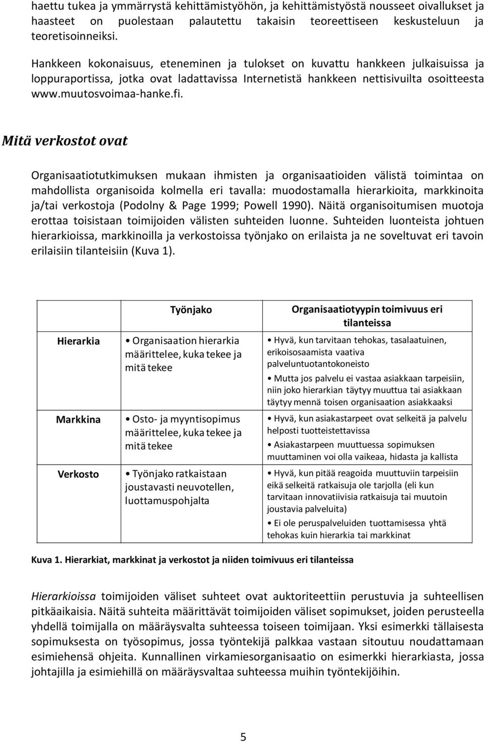 Mitä verkostot ovat Organisaatiotutkimuksen mukaan ihmisten ja organisaatioiden välistä toimintaa on mahdollista organisoida kolmella eri tavalla: muodostamalla hierarkioita, markkinoita ja/tai