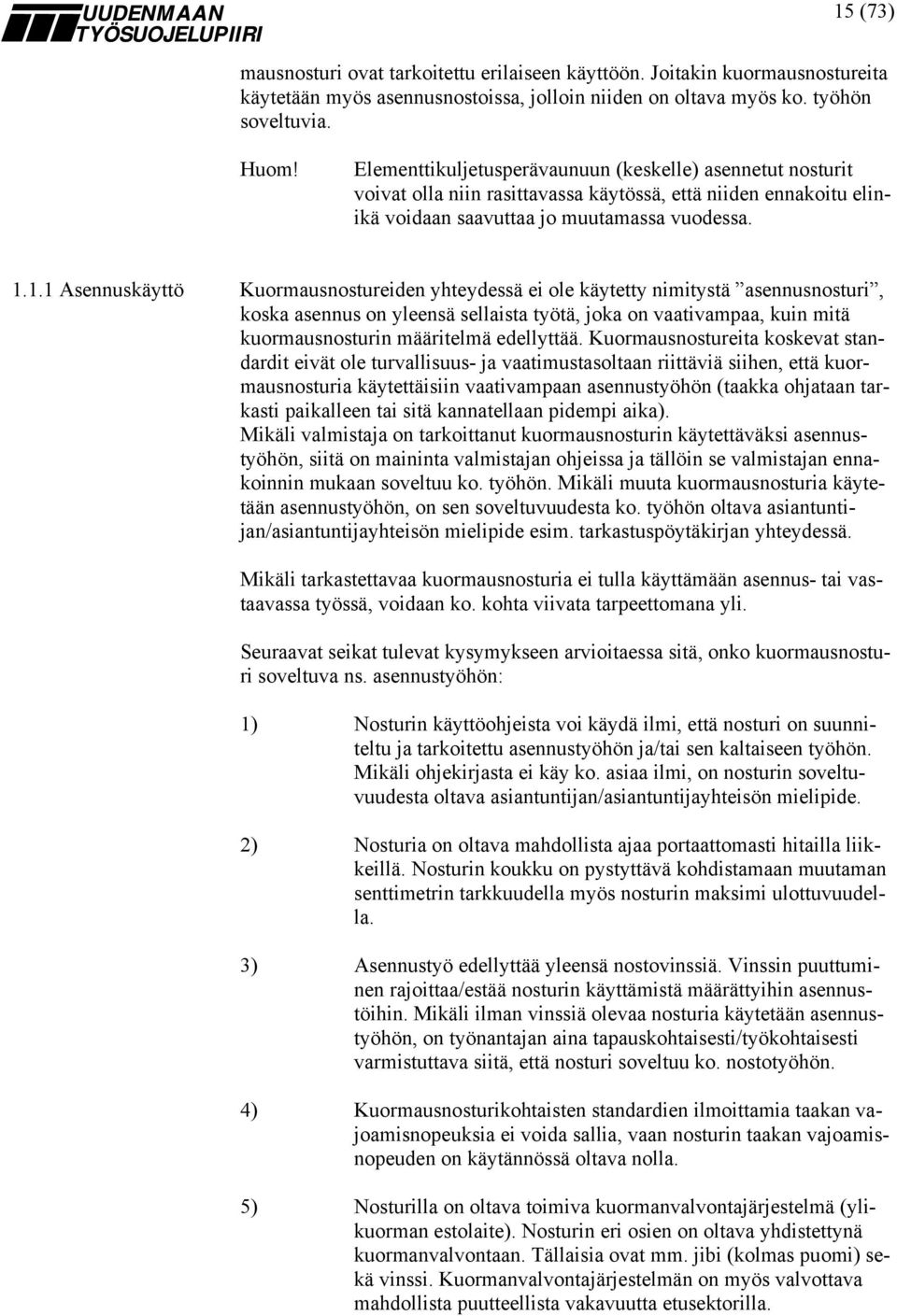 1.1 Asennuskäyttö Kuormausnostureiden yhteydessä ei ole käytetty nimitystä asennusnosturi, koska asennus on yleensä sellaista työtä, joka on vaativampaa, kuin mitä kuormausnosturin määritelmä