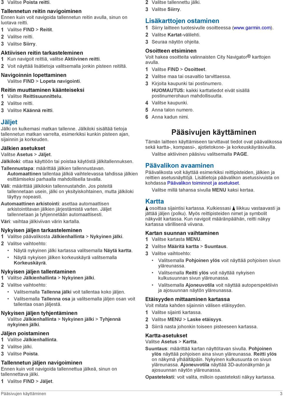 Navigoinnin lopettaminen Valitse FIND > Lopeta navigointi. Reitin muuttaminen käänteiseksi 1 Valitse Reittisuunnittelu. 2 Valitse reitti. 3 Valitse Käännä reitti.