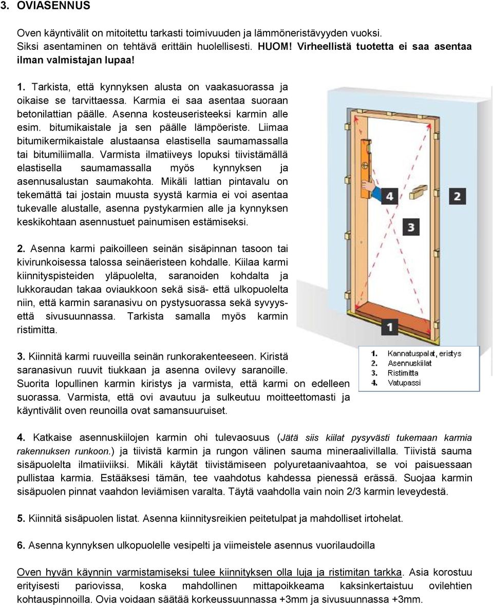 Asenna kosteuseristeeksi karmin alle esim. bitumikaistale ja sen päälle lämpöeriste. Liimaa bitumikermikaistale alustaansa elastisella saumamassalla tai bitumiliimalla.