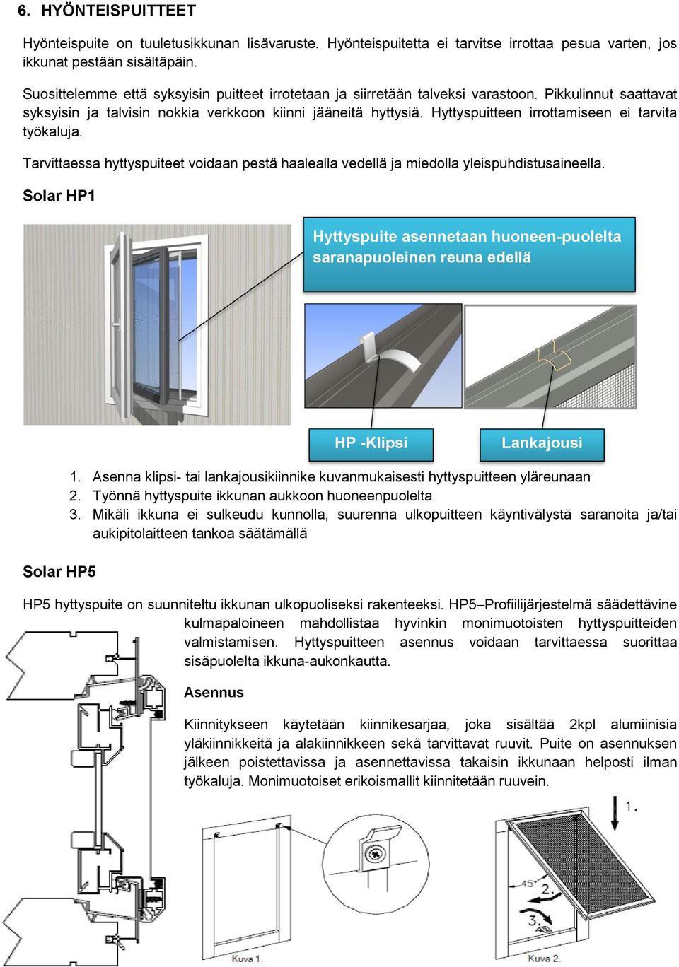 Hyttyspuitteen irrottamiseen ei tarvita työkaluja. Tarvittaessa hyttyspuiteet voidaan pestä haalealla vedellä ja miedolla yleispuhdistusaineella.