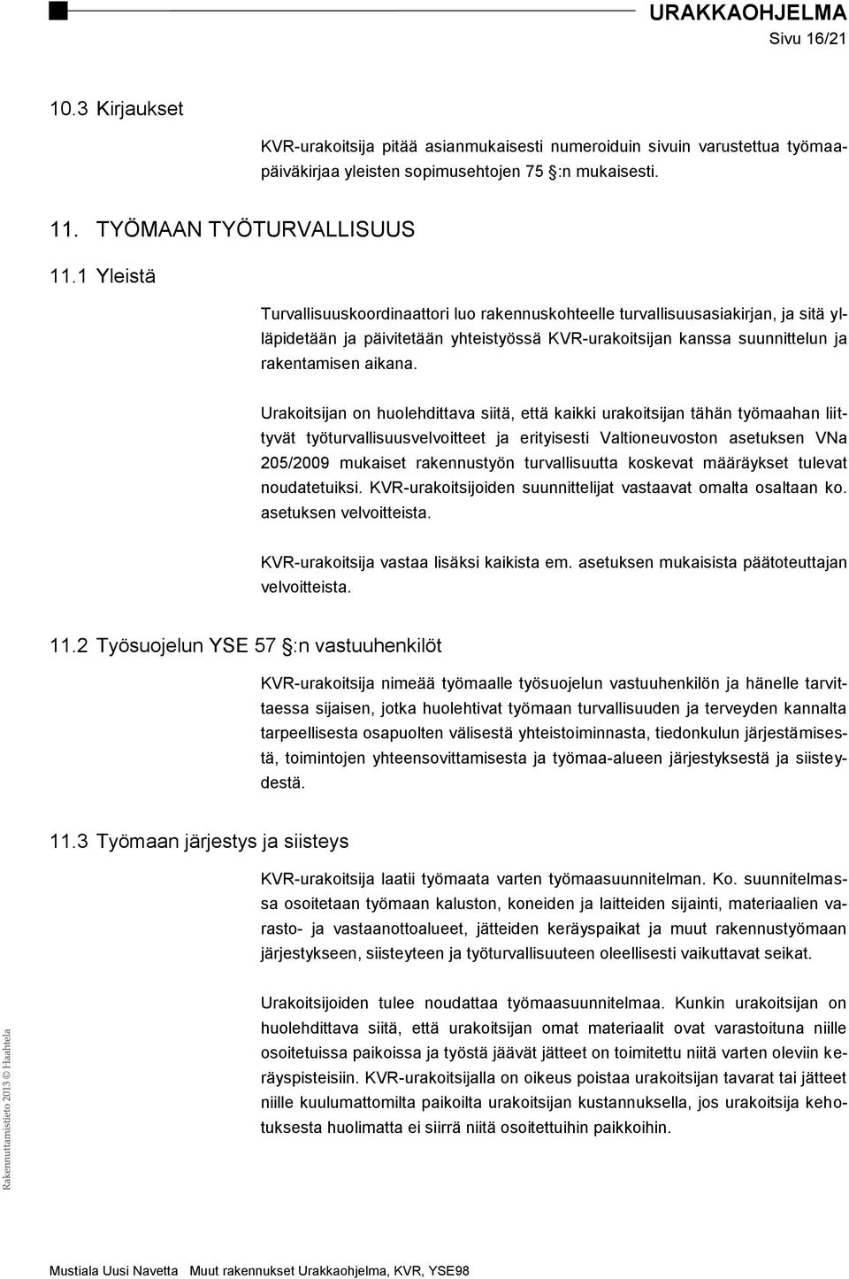 Urakoitsijan on huolehdittava siitä, että kaikki urakoitsijan tähän työmaahan liittyvät työturvallisuusvelvoitteet ja erityisesti Valtioneuvoston asetuksen VNa 205/2009 mukaiset rakennustyön