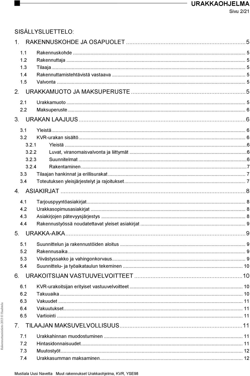 .. 6 3.2.3 Suunnitelmat... 6 3.2.4 Rakentaminen... 7 3.3 Tilaajan hankinnat ja erillisurakat... 7 3.4 Toteutuksen yleisjärjestelyt ja rajoitukset... 7 4. ASIAKIRJAT... 8 4.1 Tarjouspyyntöasiakirjat.