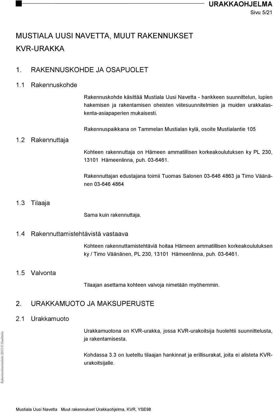 2 Rakennuttaja Rakennuspaikkana on Tammelan Mustialan kylä, osoite Mustialantie 105 Kohteen rakennuttaja on Hämeen ammatillisen korkeakoulutuksen ky PL 230, 13101 Hämeenlinna, puh. 03-6461.