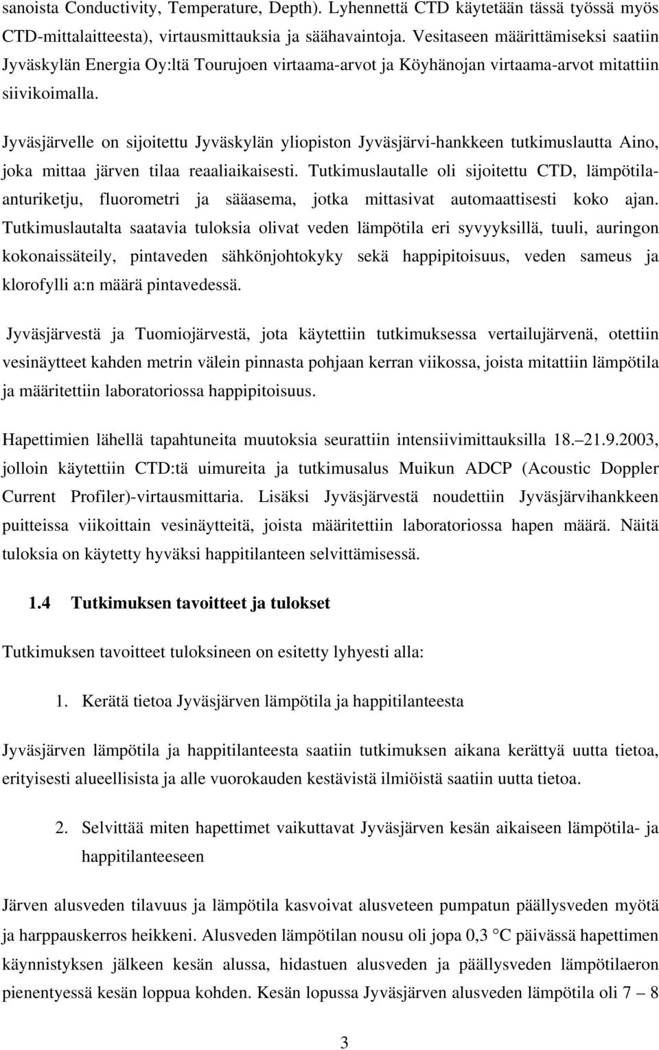Jyväsjärvelle on sijoitettu Jyväskylän yliopiston Jyväsjärvi-hankkeen tutkimuslautta Aino, joka mittaa järven tilaa reaaliaikaisesti.
