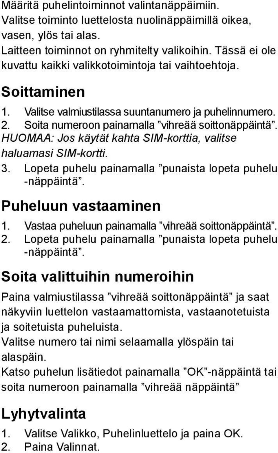 HUOMAA: Jos käytät kahta SIM-korttia, valitse haluamasi SIM-kortti. 3. Lopeta puhelu painamalla punaista lopeta puhelu -näppäintä. Puheluun vastaaminen 1.