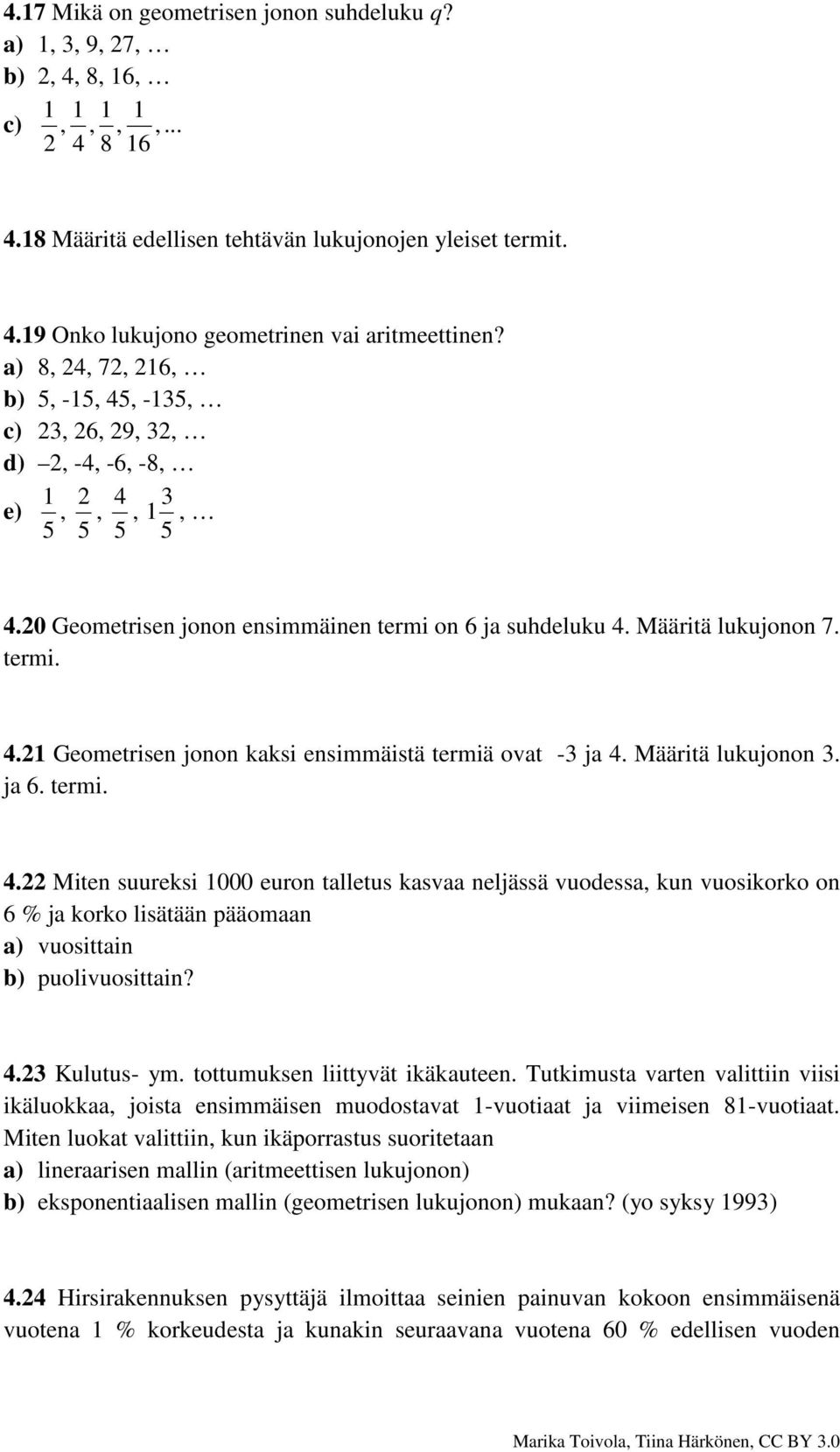 Määritä lukujonon 3. ja 6. termi. 4.22 Miten suureksi 1000 euron talletus kasvaa neljässä vuodessa, kun vuosikorko on 6 % ja korko lisätään pääomaan a) vuosittain b) puolivuosittain? 4.23 Kulutus- ym.