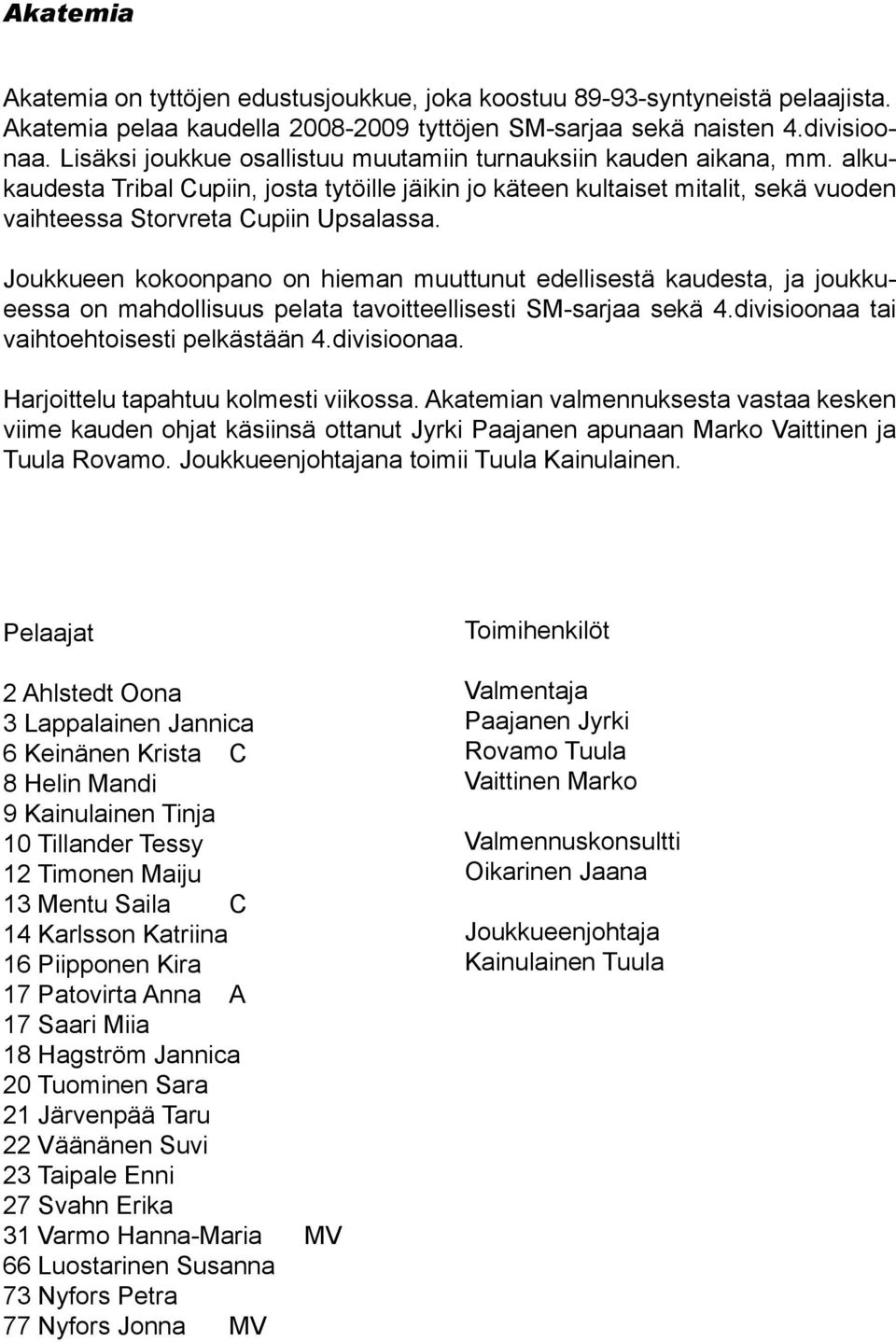 Joukkueen kokoonpano on hieman muuttunut edellisestä kaudesta, ja joukkueessa on mahdollisuus pelata tavoitteellisesti SM-sarjaa sekä 4.divisioonaa tai vaihtoehtoisesti pelkästään 4.divisioonaa. Harjoittelu tapahtuu kolmesti viikossa.