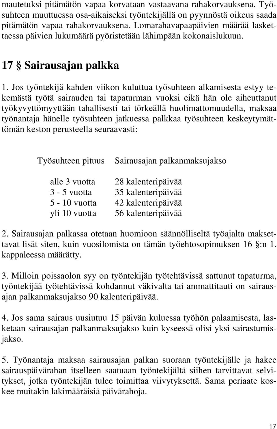 Jos työntekijä kahden viikon kuluttua työsuhteen alkamisesta estyy tekemästä työtä sairauden tai tapaturman vuoksi eikä hän ole aiheuttanut työkyvyttömyyttään tahallisesti tai törkeällä