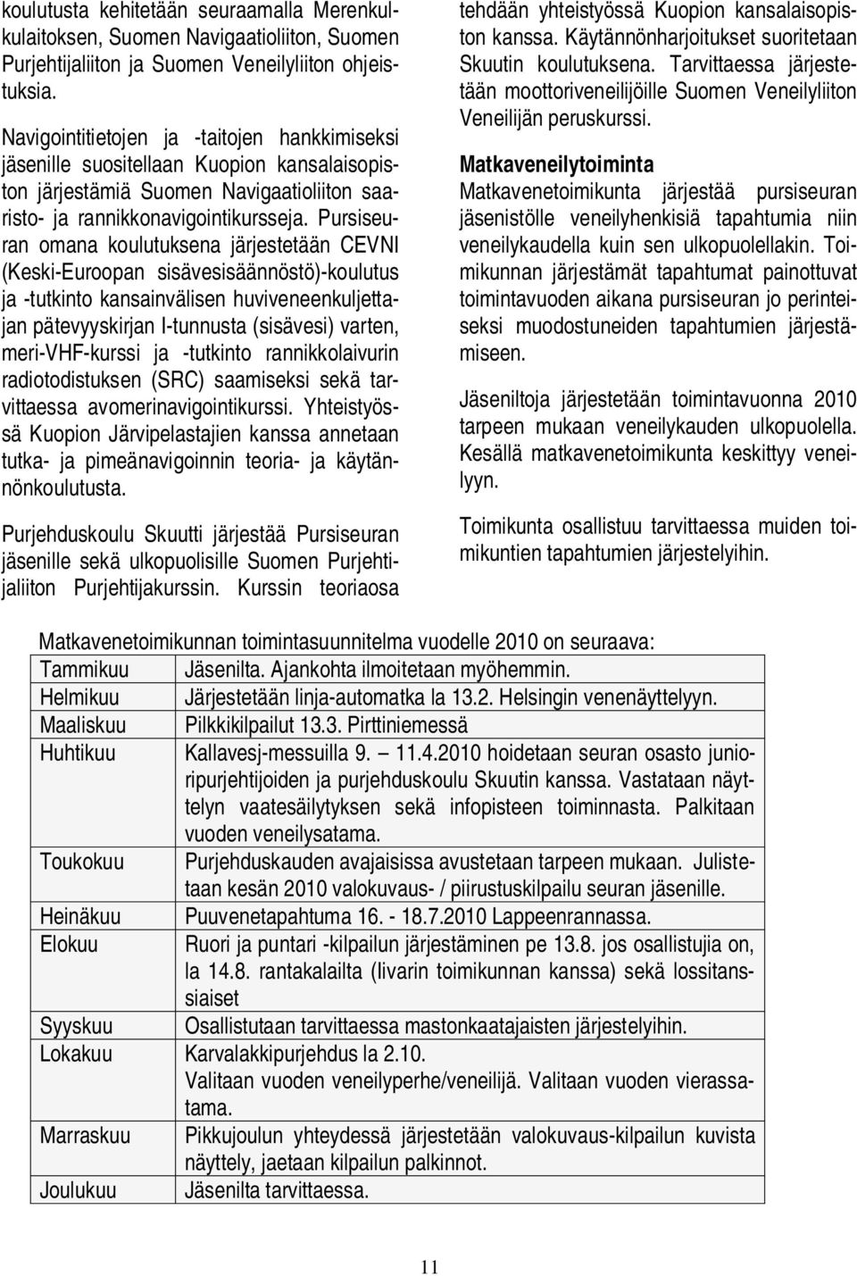 Pursiseuran omana koulutuksena järjestetään CEVNI (Keski-Euroopan sisävesisäännöstö)-koulutus ja -tutkinto kansainvälisen huviveneenkuljettajan pätevyyskirjan I-tunnusta (sisävesi) varten,