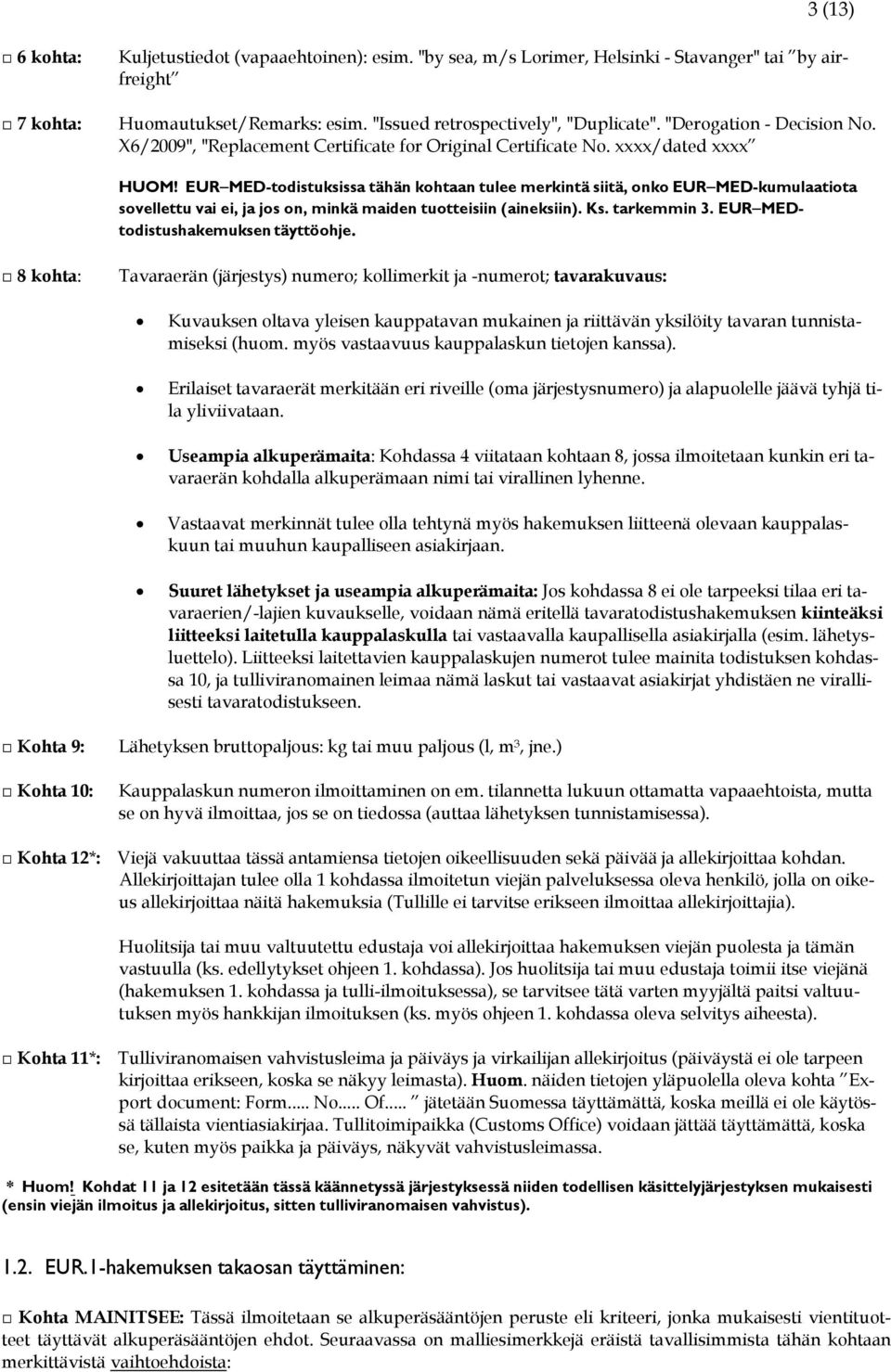 EUR MED-todistuksissa tähän kohtaan tulee merkintä siitä, onko EUR MED-kumulaatiota sovellettu vai ei, ja jos on, minkä maiden tuotteisiin (aineksiin). Ks. tarkemmin 3.