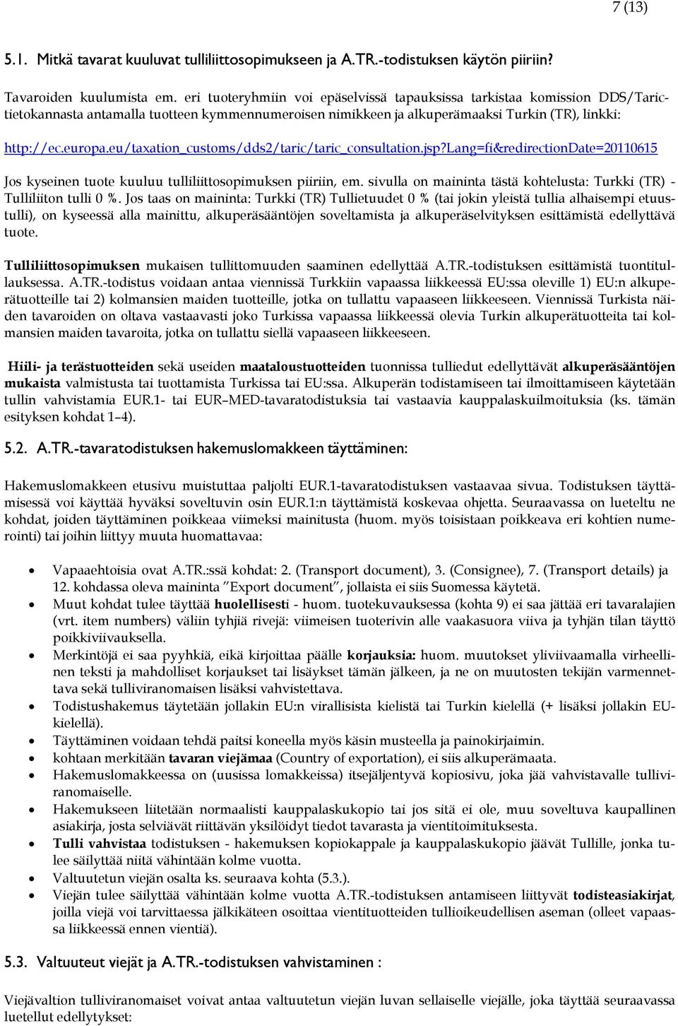 eu/taxation_customs/dds2/taric/taric_consultation.jsp?lang=fi&redirectiondate=20110615 Jos kyseinen tuote kuuluu tulliliittosopimuksen piiriin, em.