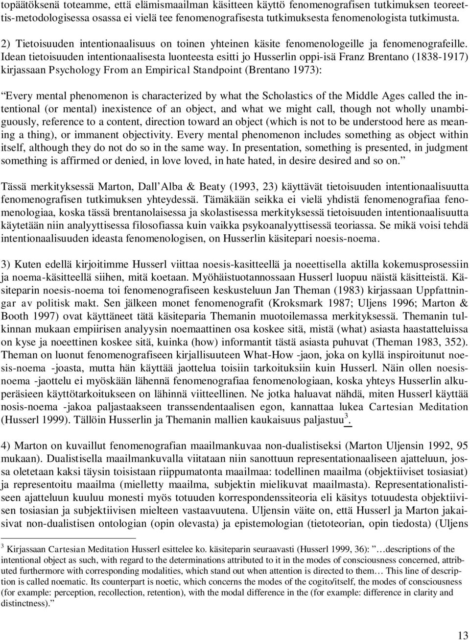 Idean tietoisuuden intentionaalisesta luonteesta esitti jo Husserlin oppi-isä Franz Brentano (1838-1917) kirjassaan Psychology From an Empirical Standpoint (Brentano 1973): Every mental phenomenon is