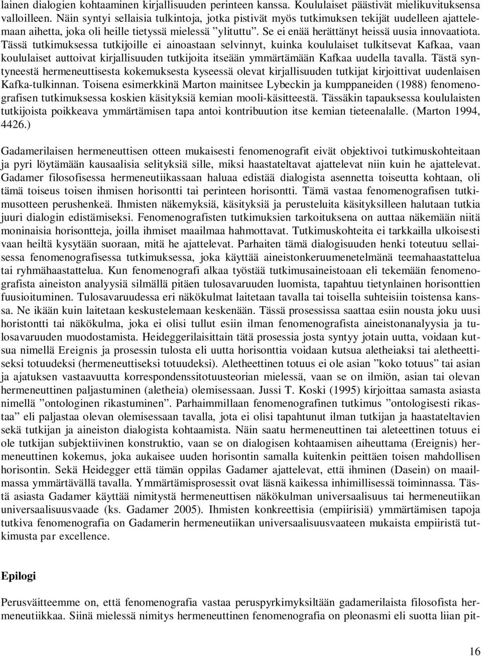 Tässä tutkimuksessa tutkijoille ei ainoastaan selvinnyt, kuinka koululaiset tulkitsevat Kafkaa, vaan koululaiset auttoivat kirjallisuuden tutkijoita itseään ymmärtämään Kafkaa uudella tavalla.