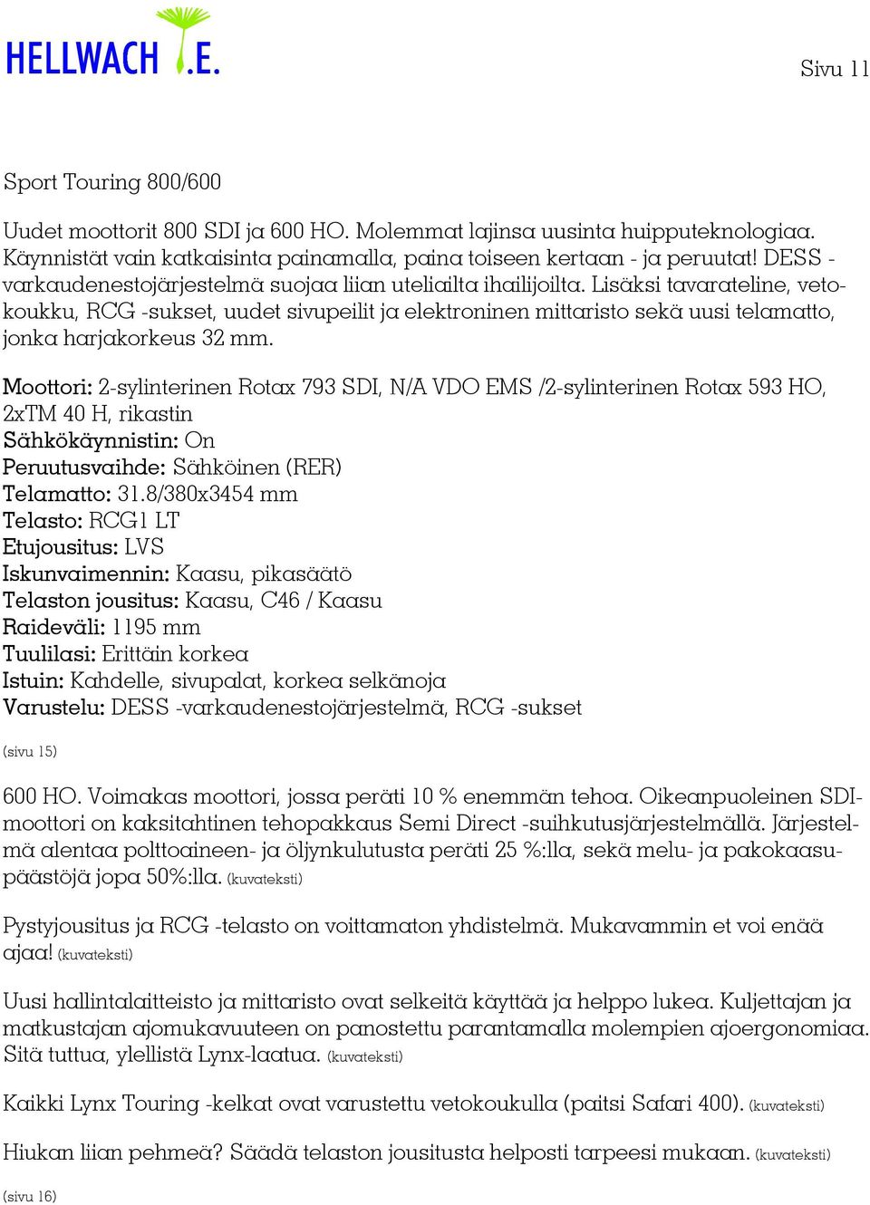 Lisäksi tavarateline, vetokoukku, RCG -sukset, uudet sivupeilit ja elektroninen mittaristo sekä uusi telamatto, jonka harjakorkeus 32 mm.