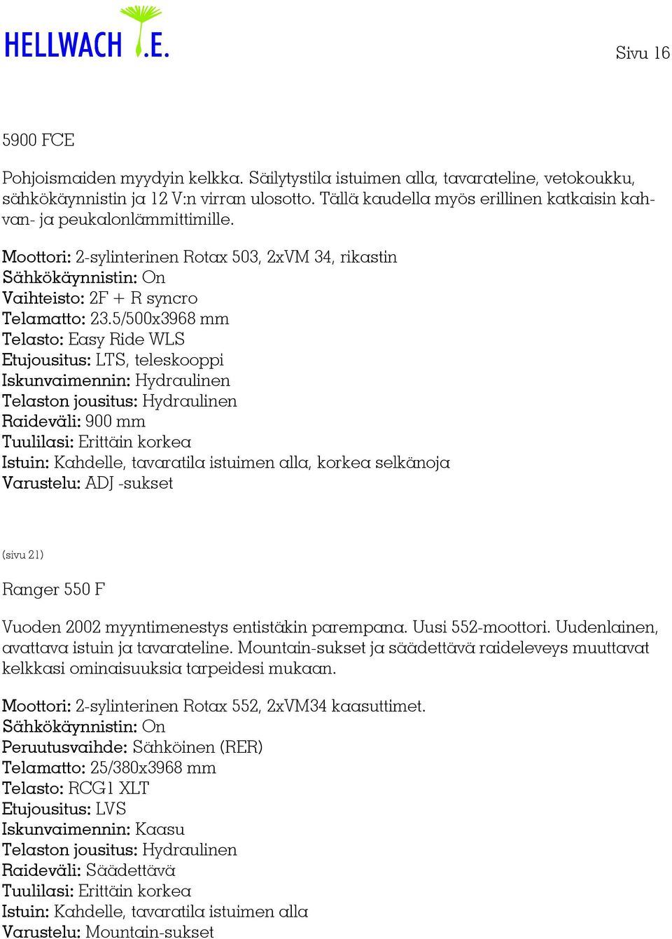 5/500x3968 mm Telasto: Easy Ride WLS Etujousitus: LTS, teleskooppi Iskunvaimennin: Hydraulinen Raideväli: 900 mm Istuin: Kahdelle, tavaratila istuimen alla, korkea selkänoja Varustelu: ADJ -sukset