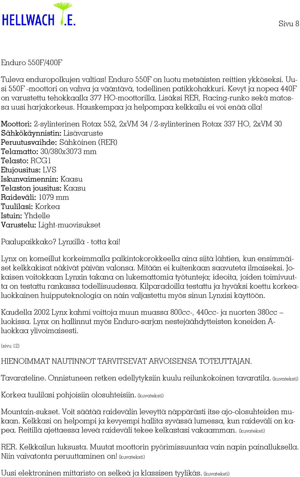 Moottori: 2-sylinterinen Rotax 552, 2xVM 34 / 2-sylinterinen Rotax 337 HO, 2xVM 30 Sähkökäynnistin: Lisävaruste Peruutusvaihde: Sähköinen (RER) Telamatto: 30/380x3073 mm Telasto: RCG1 Iskunvaimennin: