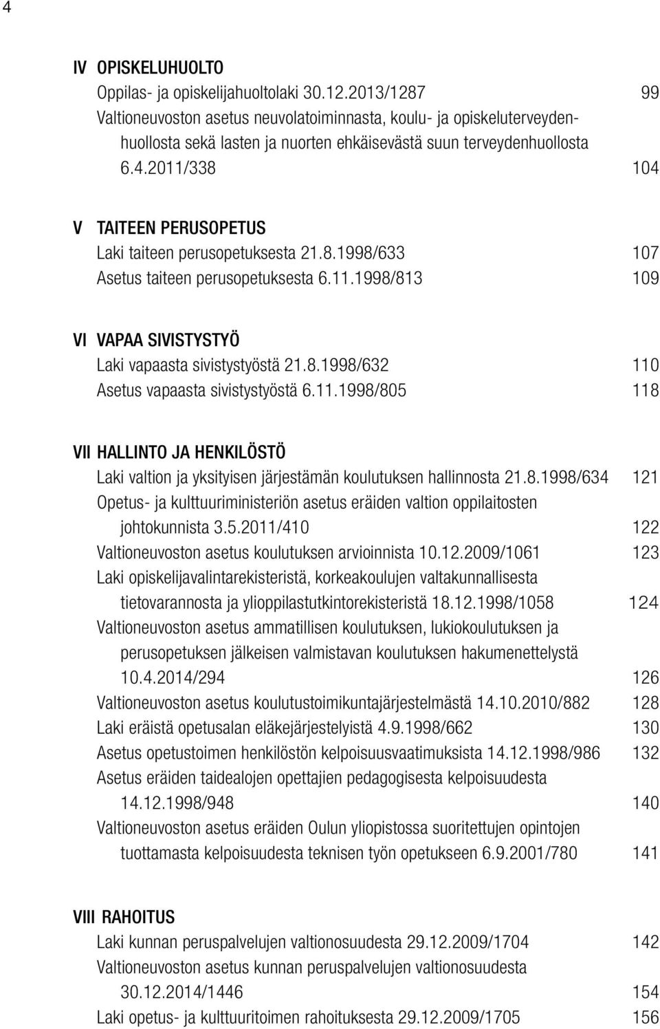 2011/338 104 V TAITEEN PERUSOPETUS Laki taiteen perusopetuksesta 21.8.1998/633 107 Asetus taiteen perusopetuksesta 6.11.1998/813 109 VI VAPAA SIVISTYSTYÖ Laki vapaasta sivistystyöstä 21.8.1998/632 110 Asetus vapaasta sivistystyöstä 6.