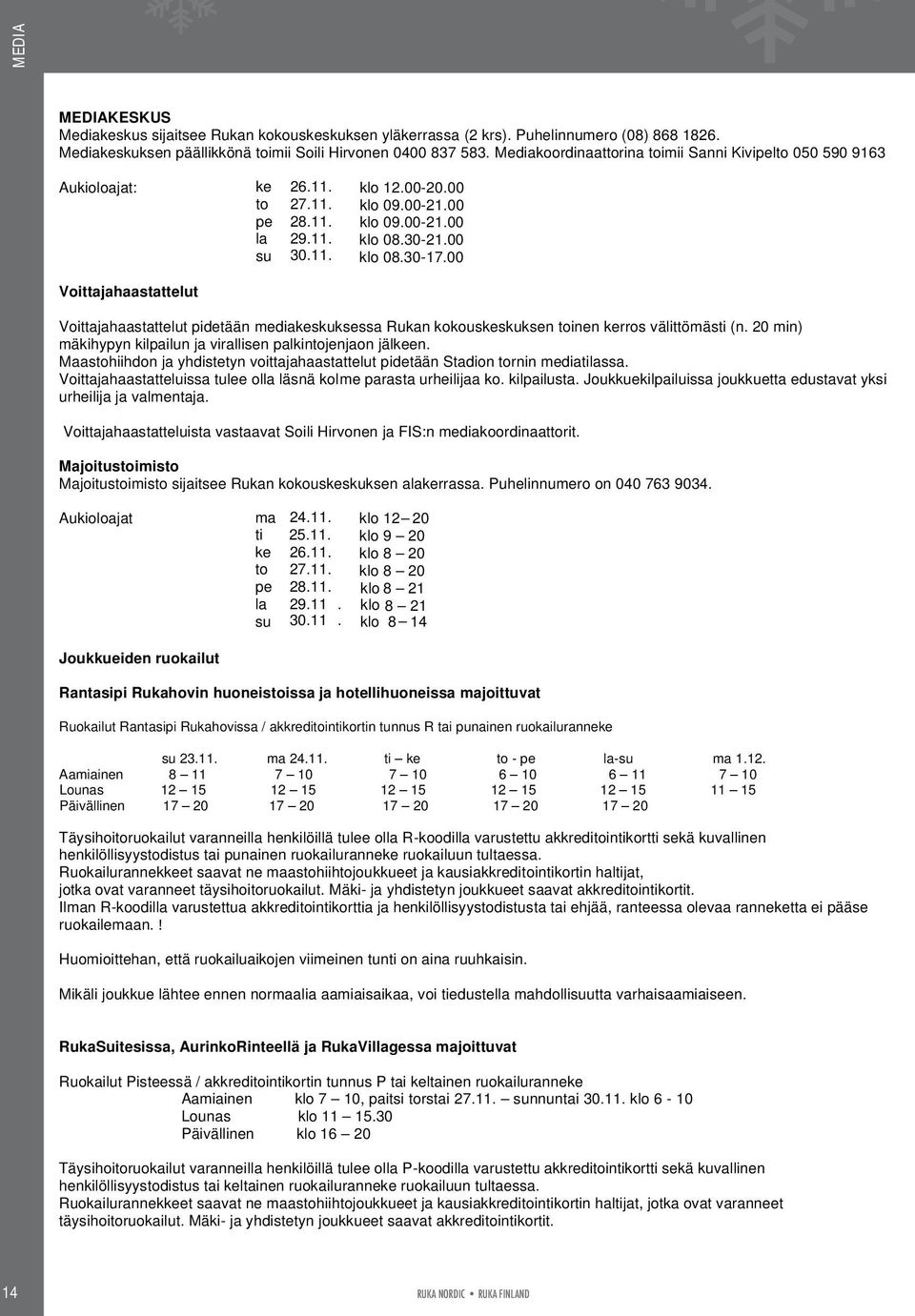 00 Voittajahaastattelut Voittajahaastattelut pidetään mediakeskuksessa Rukan kokouskeskuksen toinen kerros välittömästi (n. 20 min) mäkihypyn kilpailun ja virallisen palkintojenjaon jälkeen.