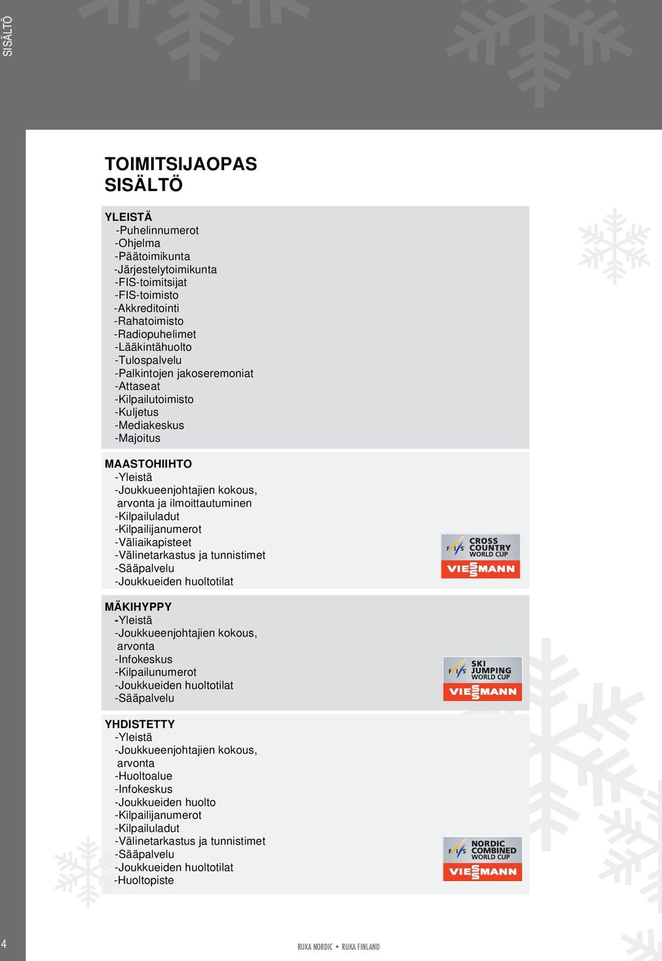 -Kilpailuladut -Kilpailijanumerot -Väliaikapisteet -Välinetarkastus ja tunnistimet -Sääpalvelu -Joukkueiden huoltotilat MÄKIHYPPY -Yleistä -Joukkueenjohtajien kokous, arvonta -Infokeskus