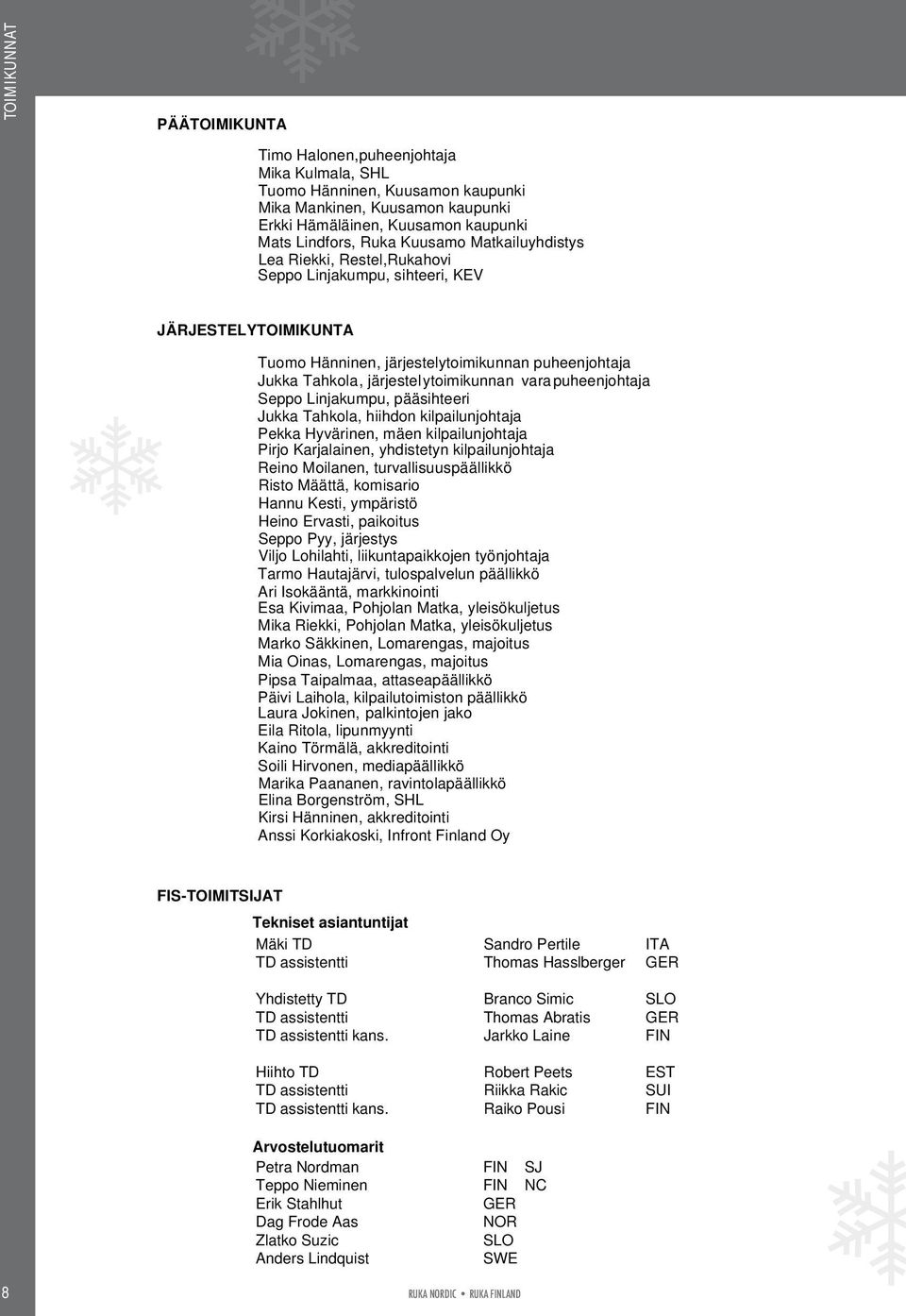 varapuheenjohtaja Seppo Linjakumpu, pääsihteeri Jukka Tahkola, hiihdon kilpailunjohtaja Pekka Hyvärinen, mäen kilpailunjohtaja Pirjo Karjalainen, yhdistetyn kilpailunjohtaja Reino Moilanen,