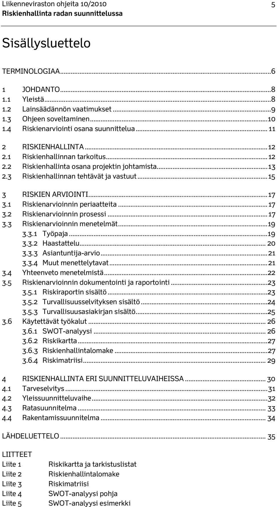 .. 15 3 RISKIEN ARVIOINTI... 17 3.1 Riskienarvioinnin periaatteita... 17 3.2 Riskienarvioinnin prosessi... 17 3.3 Riskienarvioinnin menetelmät... 19 3.3.1 Työpaja... 19 3.3.2 Haastattelu... 20 3.3.3 Asiantuntija-arvio.