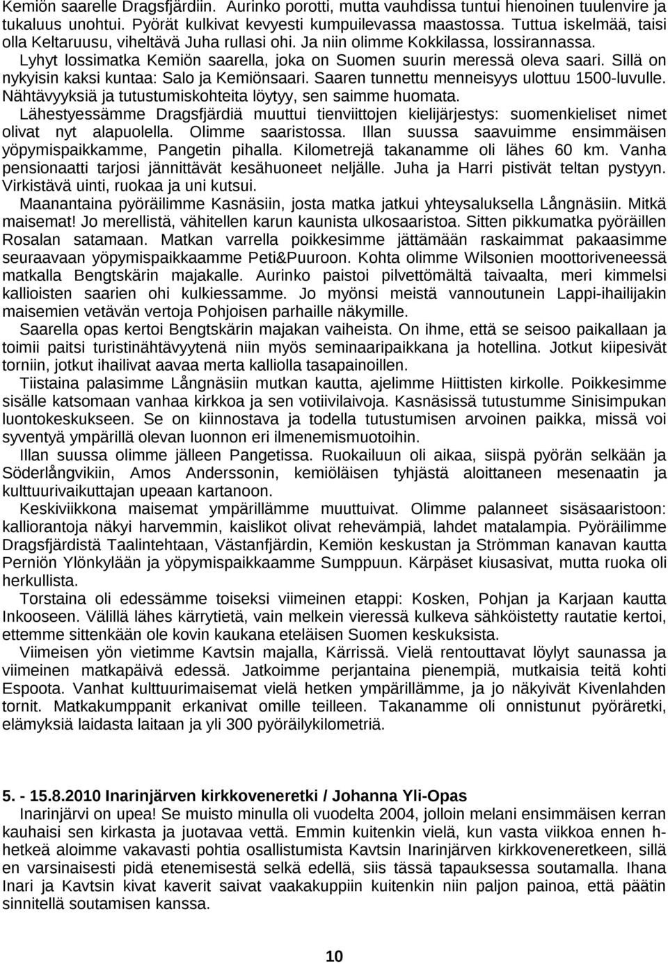 Sillä on nykyisin kaksi kuntaa: Salo ja Kemiönsaari. Saaren tunnettu menneisyys ulottuu 1500-luvulle. Nähtävyyksiä ja tutustumiskohteita löytyy, sen saimme huomata.