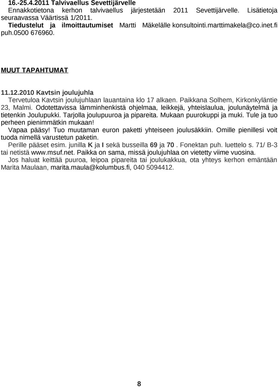 2010 Kavtsin joulujuhla Tervetuloa Kavtsin joulujuhlaan lauantaina klo 17 alkaen. Paikkana Solhem, Kirkonkyläntie 23, Malmi.