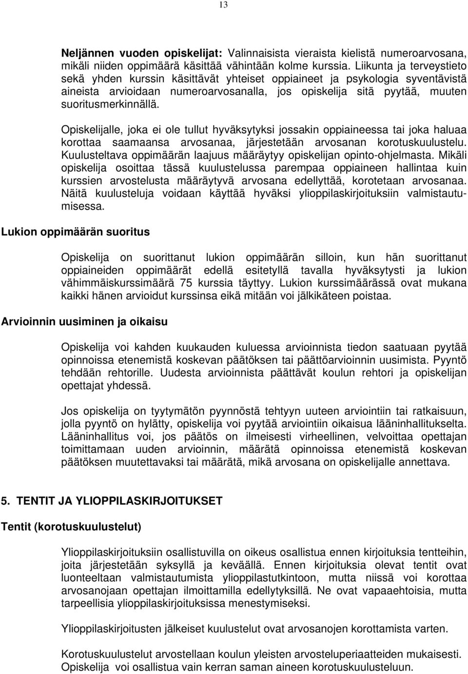 Opiskelijalle, joka ei ole tullut hyväksytyksi jossakin oppiaineessa tai joka haluaa korottaa saamaansa arvosanaa, järjestetään arvosanan korotuskuulustelu.