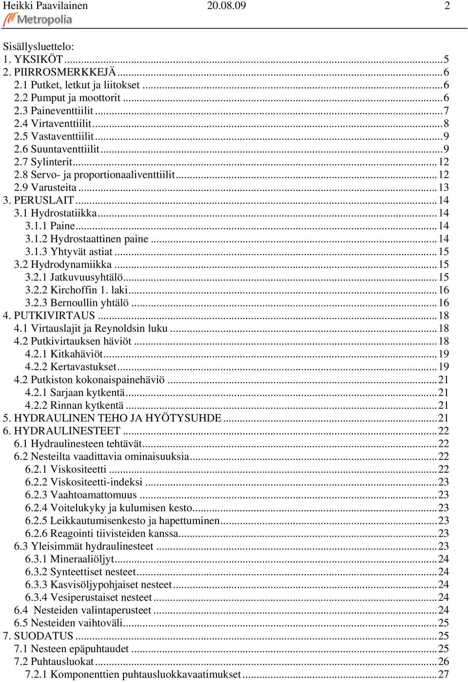 ..14 3.1.3 Yhtyvät astiat...15 3.2 Hydrodynamiikka...15 3.2.1 Jatkuvuusyhtälö...15 3.2.2 Kirchoffin 1. laki...16 3.2.3 Bernoullin yhtälö...16 4. PUTKIVIRTAUS...18 4.1 Virtauslajit ja Reynoldsin luku.