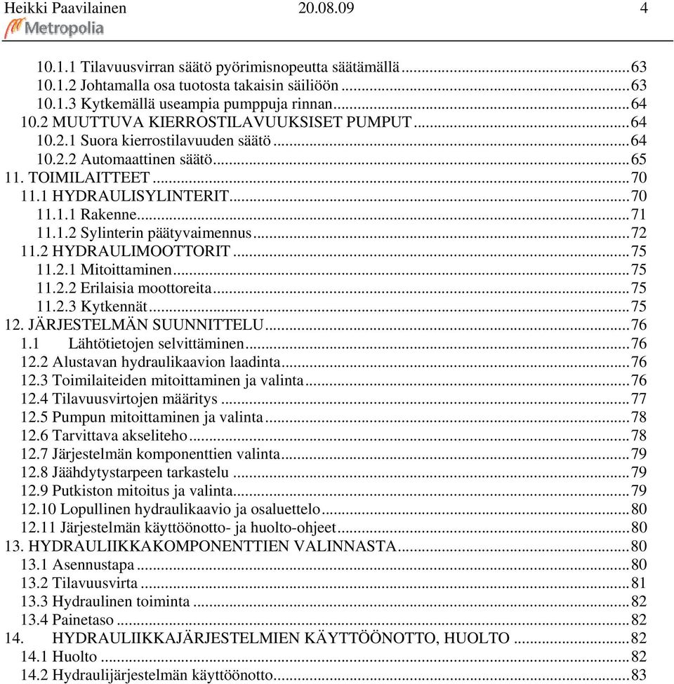 ..72 11.2 HYDRAULIMOOTTORIT...75 11.2.1 Mitoittaminen...75 11.2.2 Erilaisia moottoreita...75 11.2.3 Kytkennät...75 12. JÄRJESTELMÄN SUUNNITTELU...76 1.1 Lähtötietojen selvittäminen...76 12.