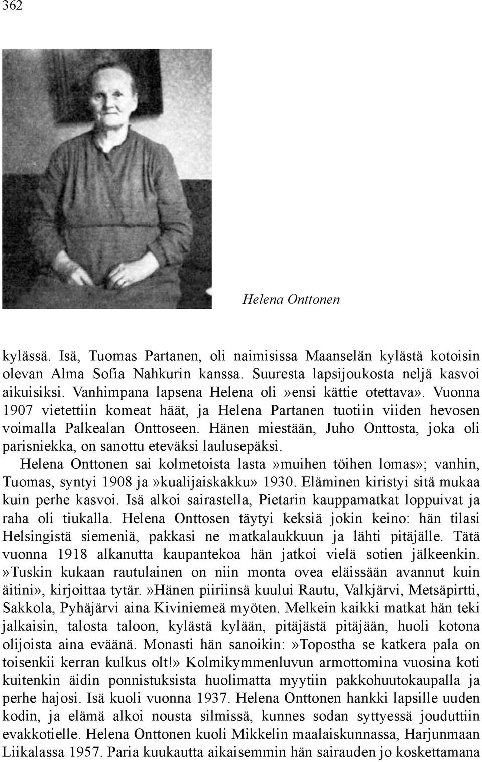 Hänen miestään, Juho Onttosta, joka oli parisniekka, on sanottu eteväksi laulusepäksi. Helena Onttonen sai kolmetoista lasta»muihen töihen lomas»; vanhin, Tuomas, syntyi 1908 ja»kualijaiskakku» 1930.