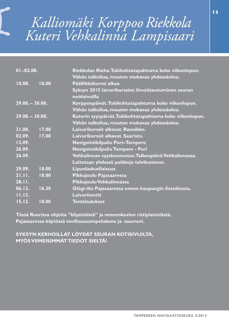 Vähän talkoilua, muuten mukavaa yhdessäoloa. 29.08. 30.08. Kuterin syyspäivät. Tukikohtatapahtuma koko viikonlopun. Vähän talkoilua, muuten mukavaa yhdessäoloa. 31.08. 17.00 Laivurikurssit alkavat.