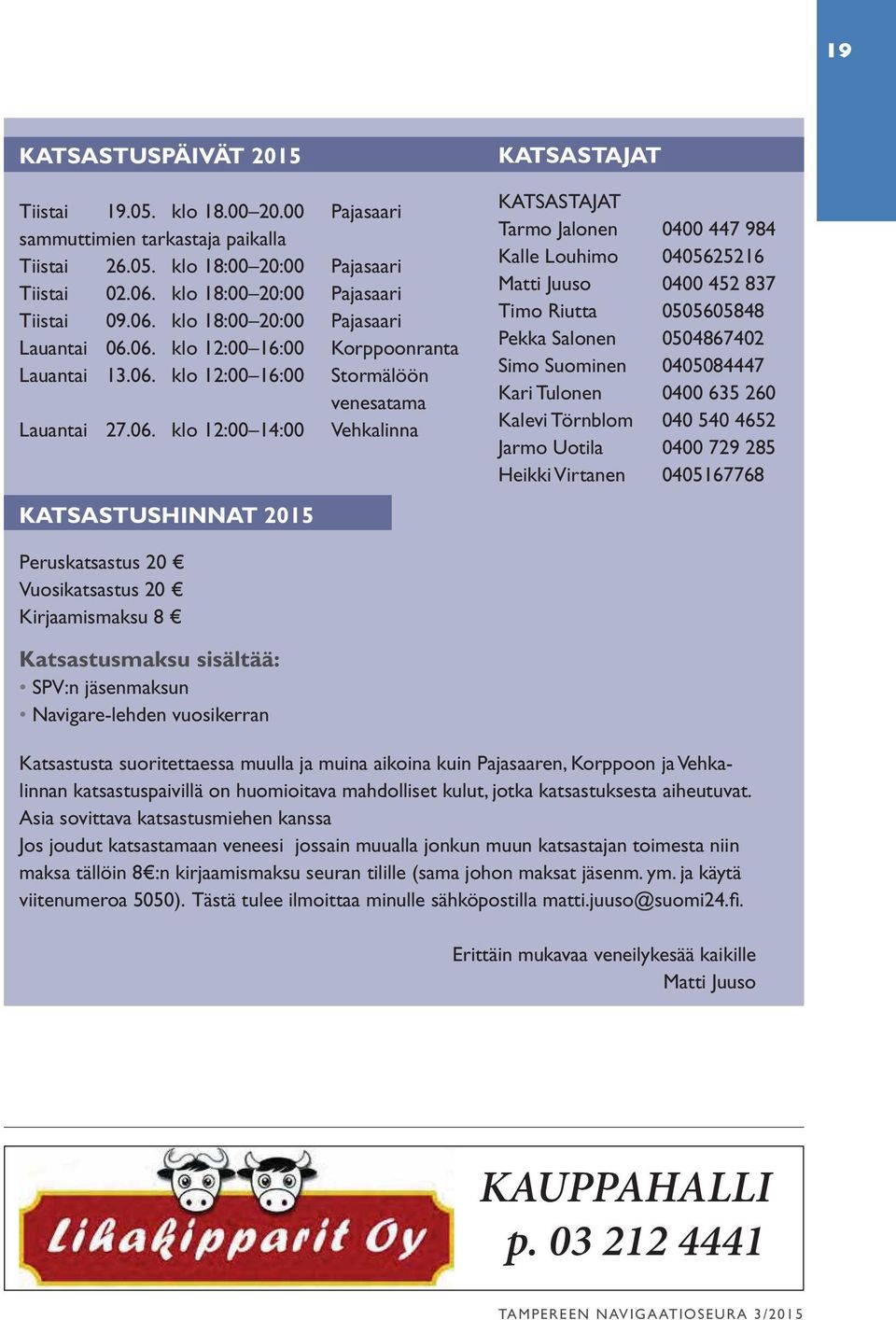 984 Kalle Louhimo 0405625216 Matti Juuso 0400 452 837 Timo Riutta 0505605848 Pekka Salonen 0504867402 Simo Suominen 0405084447 Kari Tulonen 0400 635 260 Kalevi Törnblom 040 540 4652 Jarmo Uotila 0400