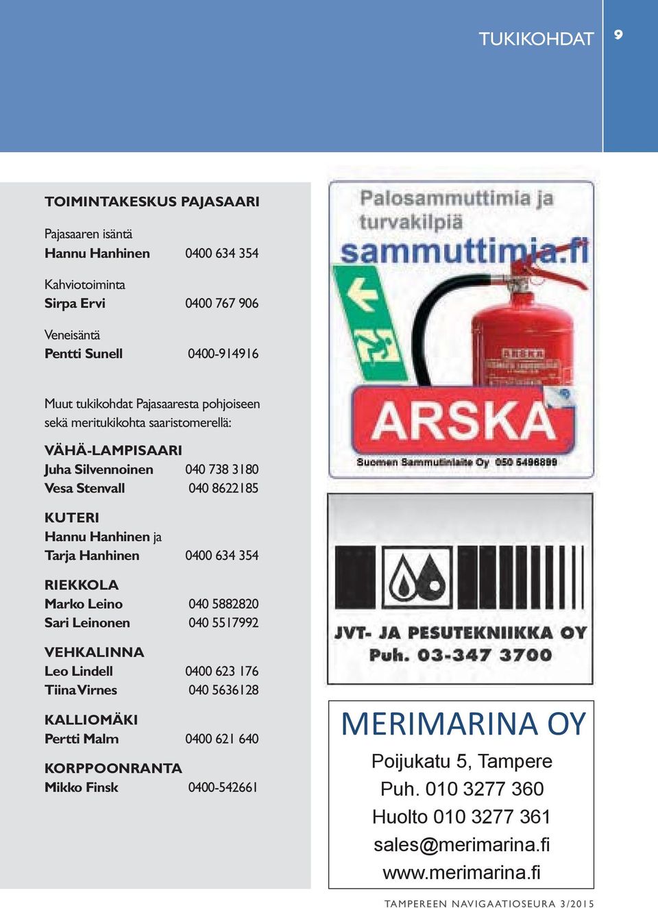 ja Tarja Hanhinen 0400 634 354 RIEKKOLA Marko Leino 040 5882820 Sari Leinonen 040 5517992 VEHKALINNA Leo Lindell 0400 623 176 Tiina Virnes 040 5636128 KALLIOMÄKI