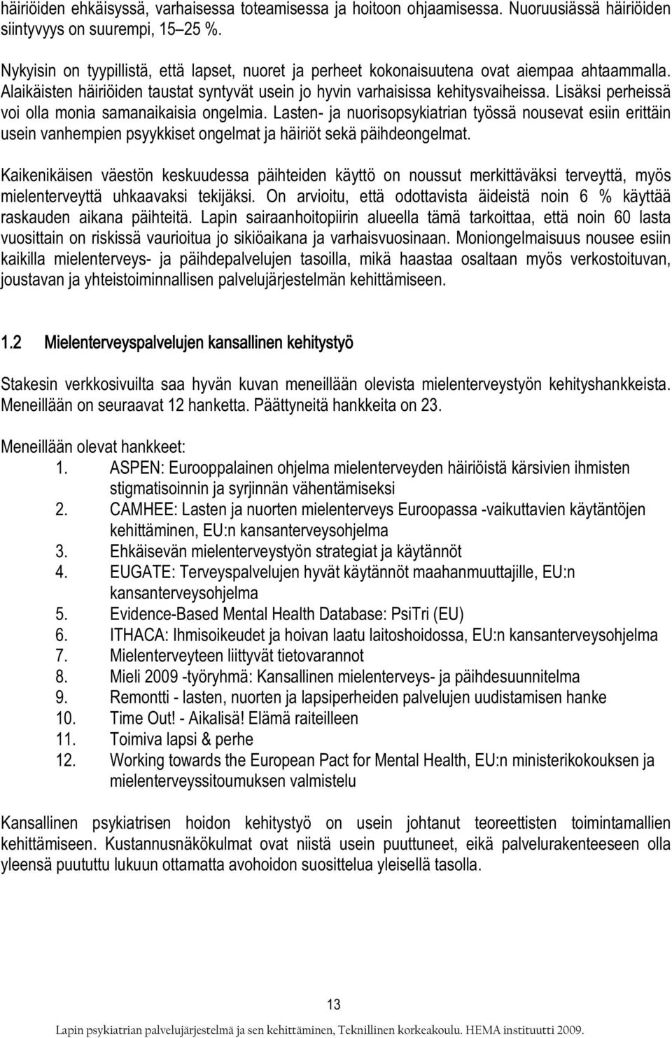 Lisäksi perheissä voi olla monia samanaikaisia ongelmia. Lasten- ja nuorisopsykiatrian työssä nousevat esiin erittäin usein vanhempien psyykkiset ongelmat ja häiriöt sekä päihdeongelmat.