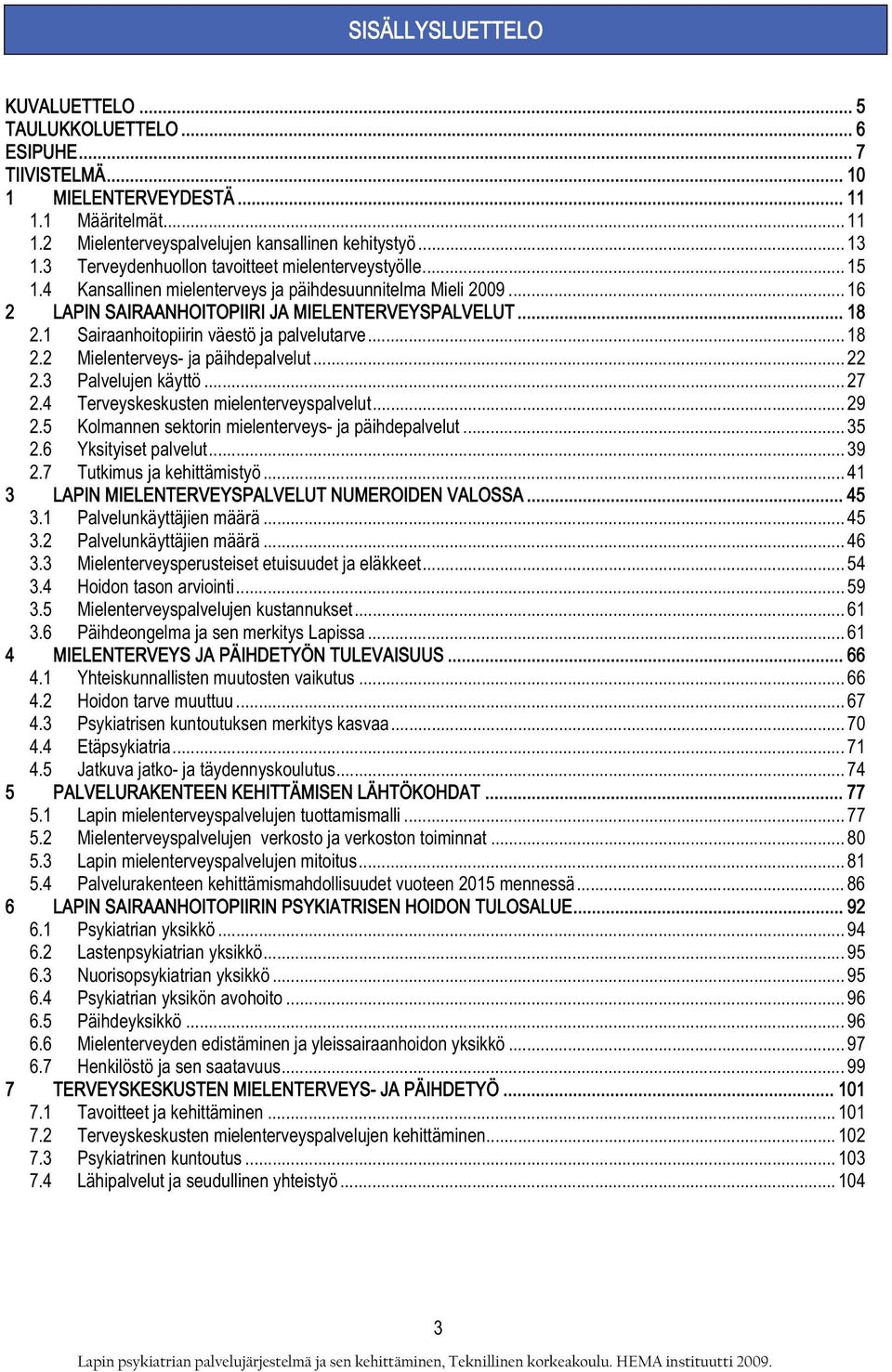 1 Sairaanhoitopiirin väestö ja palvelutarve... 18 2.2 Mielenterveys- ja päihdepalvelut... 22 2.3 Palvelujen käyttö... 27 2.4 Terveyskeskusten mielenterveyspalvelut... 29 2.