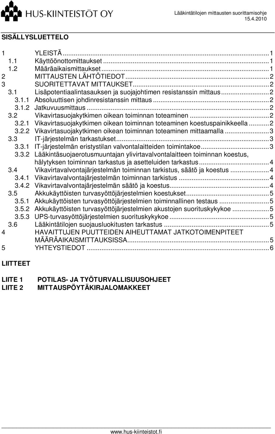 .. 2 3.2.2 Vikavirtasuojakytkimen oikean toiminnan toteaminen mittaamalla... 3 3.3 IT-järjestelmän tarkastukset... 3 3.3.1 IT-järjestelmän eristystilan valvontalaitteiden toimintakoe... 3 3.3.2 Lääkintäsuojaerotusmuuntajan ylivirtavalvontalaitteen toiminnan koestus, hälytyksen toiminnan tarkastus ja asetteluiden tarkastus.