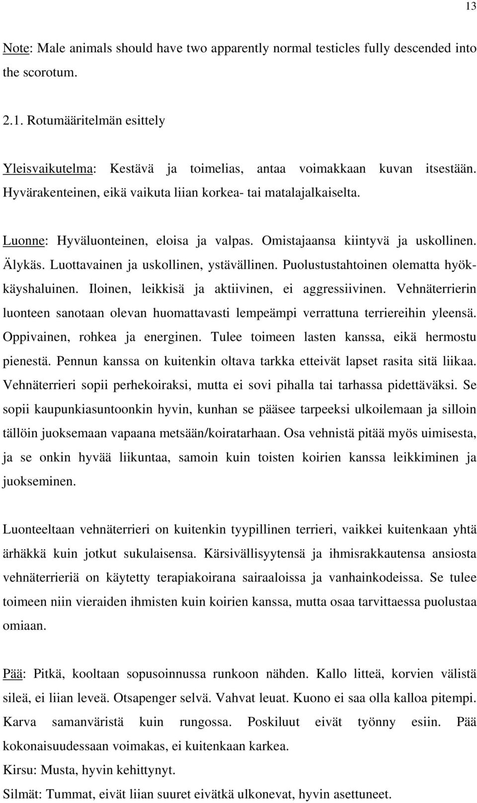 Puolustustahtoinen olematta hyökkäyshaluinen. Iloinen, leikkisä ja aktiivinen, ei aggressiivinen. Vehnäterrierin luonteen sanotaan olevan huomattavasti lempeämpi verrattuna terriereihin yleensä.