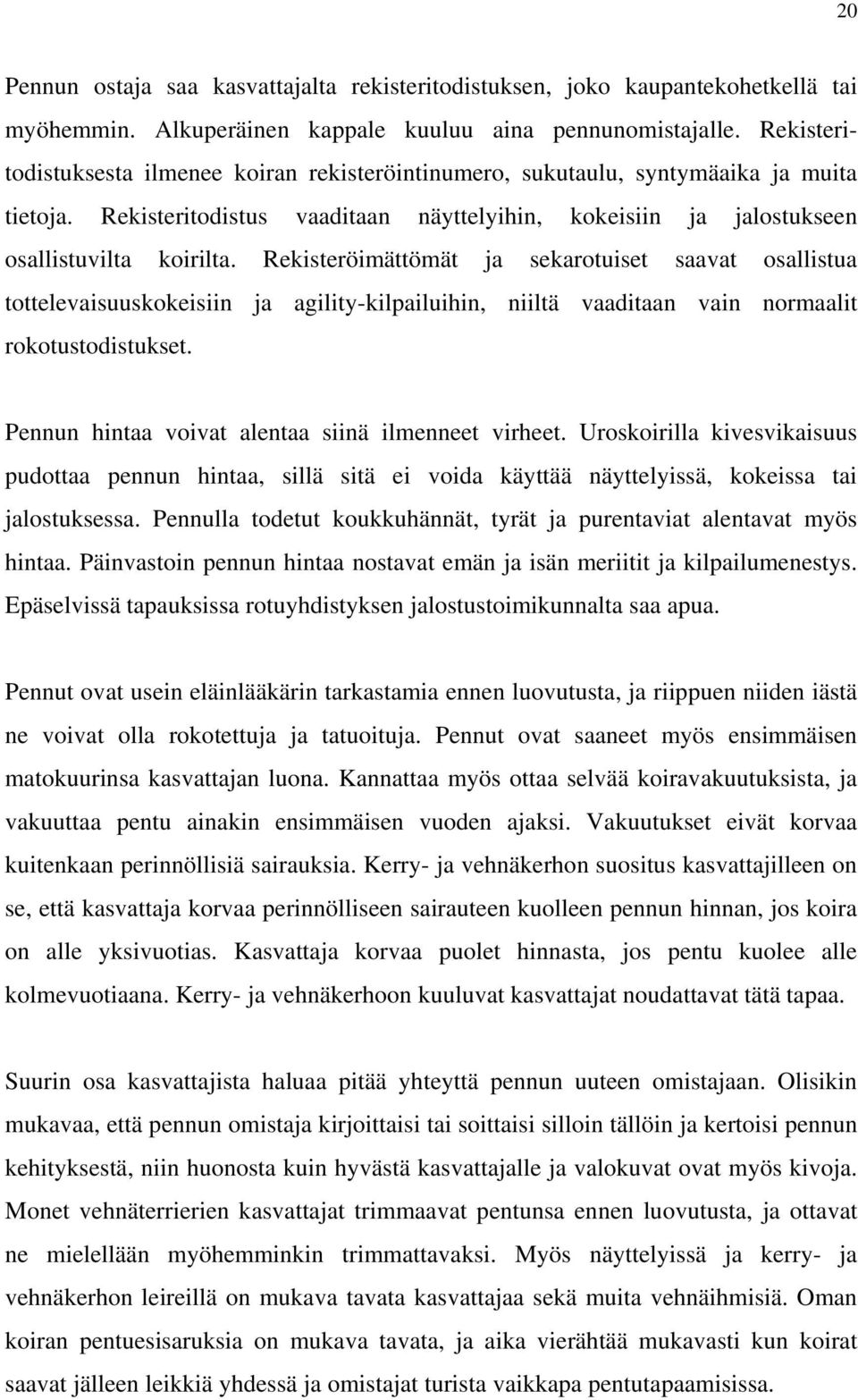 Rekisteröimättömät ja sekarotuiset saavat osallistua tottelevaisuuskokeisiin ja agility-kilpailuihin, niiltä vaaditaan vain normaalit rokotustodistukset.