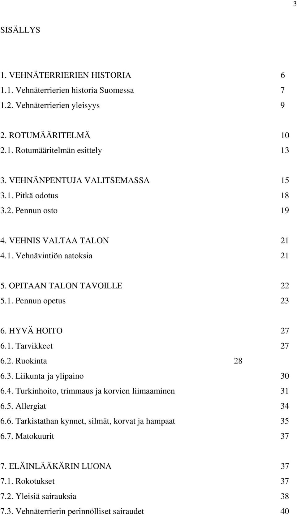 HYVÄ HOITO 27 6.1. Tarvikkeet 27 6.2. Ruokinta 28 6.3. Liikunta ja ylipaino 30 6.4. Turkinhoito, trimmaus ja korvien liimaaminen 31 6.5. Allergiat 34 6.6. Tarkistathan kynnet, silmät, korvat ja hampaat 35 6.