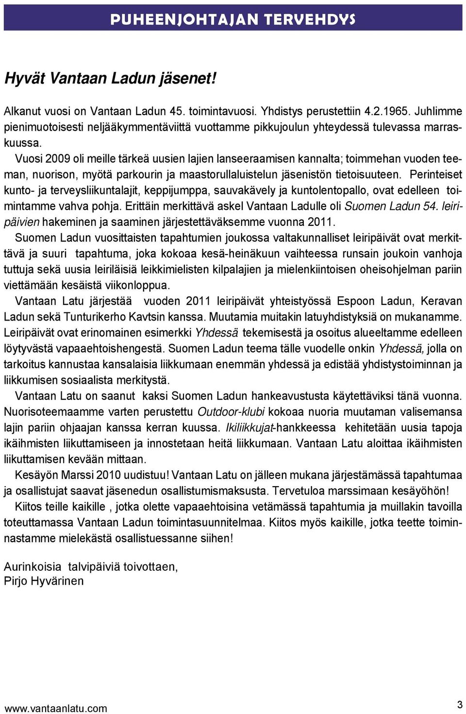 Vuosi 2009 oli meille tärkeä uusien lajien lanseeraamisen kannalta; toimmehan vuoden teeman, nuorison, myötä parkourin ja maastorullaluistelun jäsenistön tietoisuuteen.