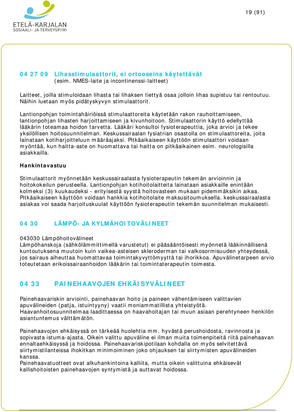 Lantionpohjan toimintahäiriöissä stimulaattoreita käytetään rakon rauhoittamiseen, lantionpohjan lihasten harjoittamiseen ja kivunhoitoon.