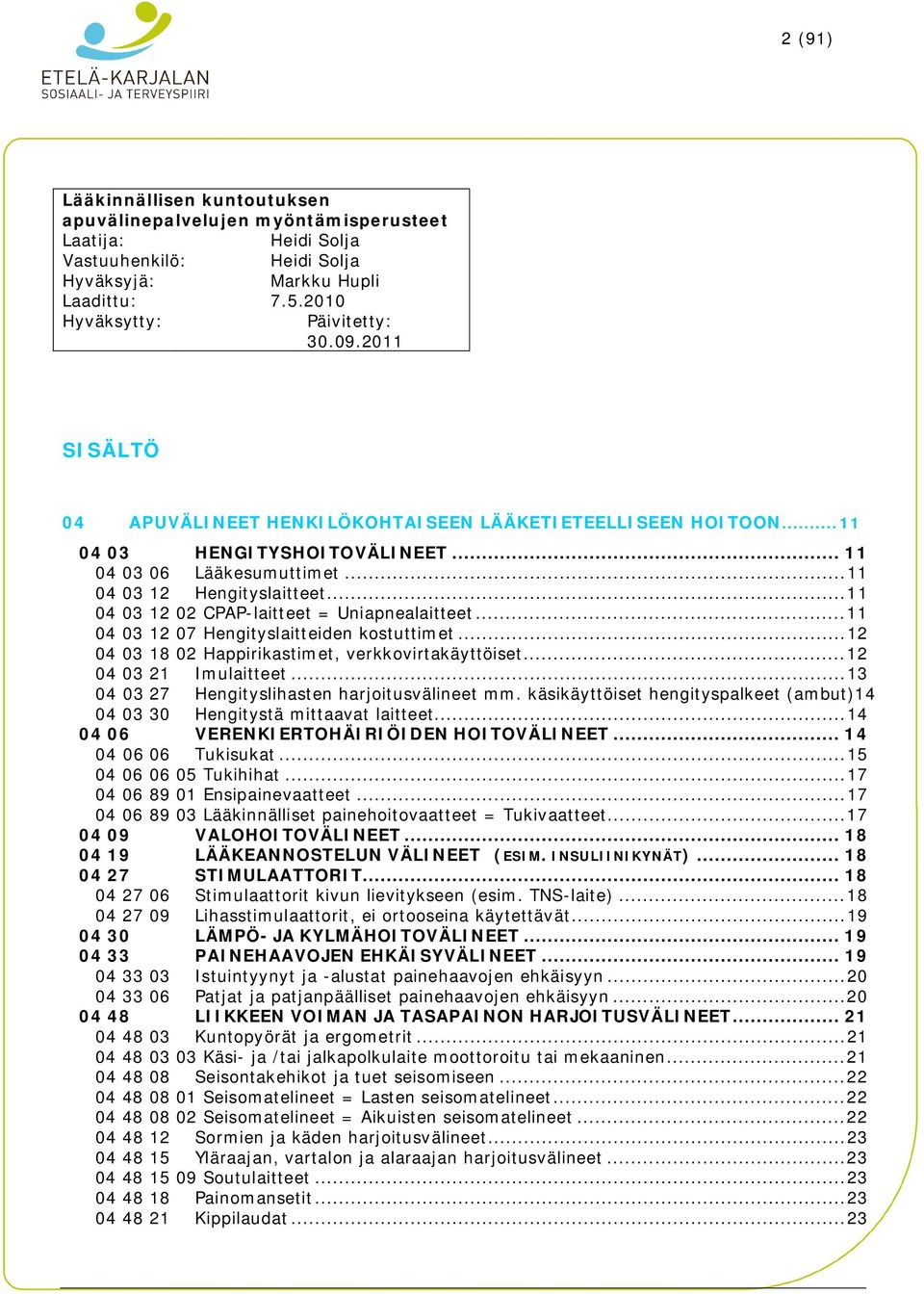 .. 11 04 03 12 02 CPAP-laitteet = Uniapnealaitteet... 11 04 03 12 07 Hengityslaitteiden kostuttimet... 12 04 03 18 02 Happirikastimet, verkkovirtakäyttöiset... 12 04 03 21 Imulaitteet.