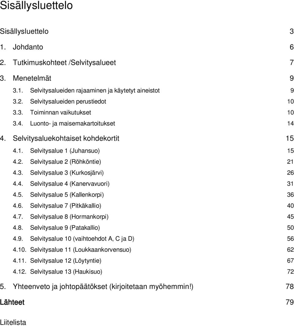 4. Selvitysalue 4 (Kanervavuori) 31 4.5. Selvitysalue 5 (Kallenkorpi) 36 4.6. Selvitysalue 7 (Pitkäkallio) 40 4.7. Selvitysalue 8 (Hormankorpi) 45 4.8. Selvitysalue 9 