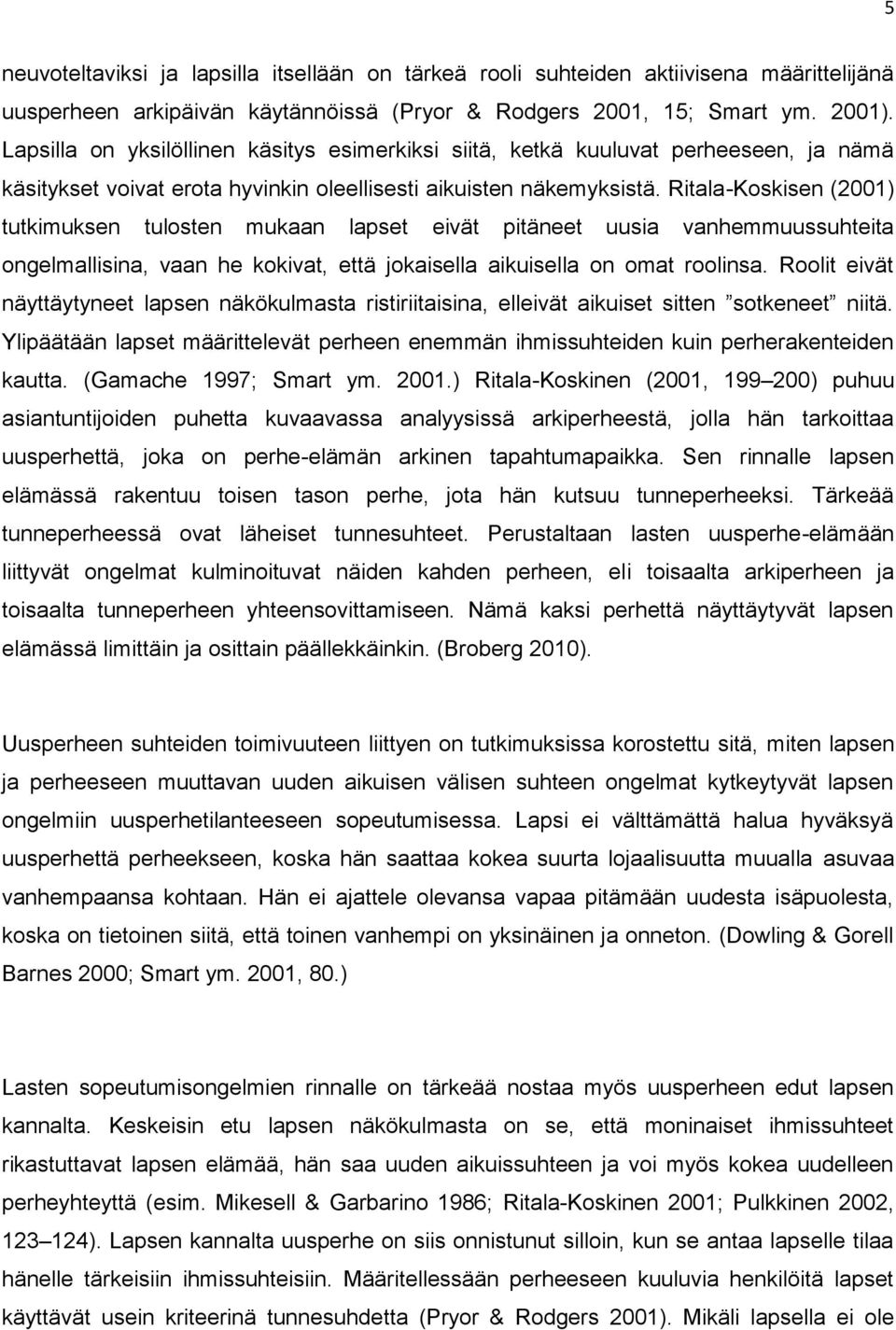 Ritala-Koskisen (2001) tutkimuksen tulosten mukaan lapset eivät pitäneet uusia vanhemmuussuhteita ongelmallisina, vaan he kokivat, että jokaisella aikuisella on omat roolinsa.