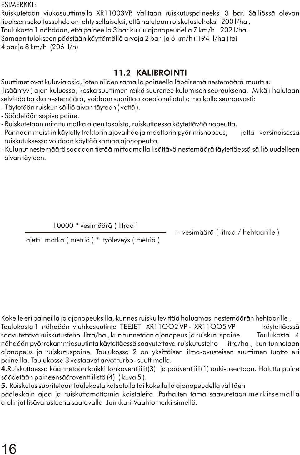 2 KALIBROINTI Suuttimet ovat kuluvia osia, joten niiden samalla paineella läpäisemä nestemäärä muuttuu (lisääntyy ) ajan kuluessa, koska suuttimen reikä suurenee kulumisen seurauksena.